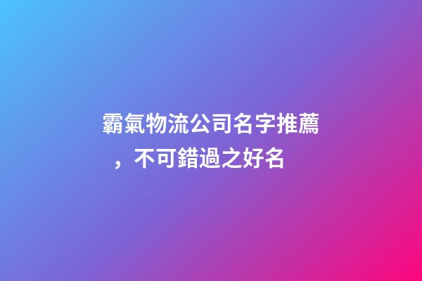 霸氣物流公司名字推薦，不可錯過之好名